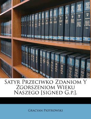 Satyr Przeciwko Zdaniom Y Zgorszeniom Wieku Naszego [signed G.P.].