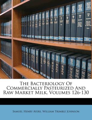 The Bacteriology of Commercially Pasteurized and Raw Market Milk, Volumes 126-130