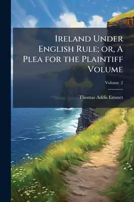 Ireland Under English Rule; or, A Plea for the Plaintiff Volume; Volume 2