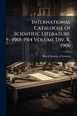 International Catalogue of Scientific Literature, 1901-1914 Volume Div. K, 1906