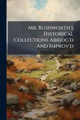 Mr. Rushworth's Historical Collections Abridg'd And Improv'd