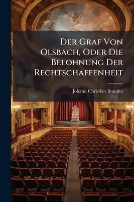 Der Graf Von Olsbach, Oder Die Belohnung Der Rechtschaffenheit: Ein Lustspiel In Fünf Aufzügen