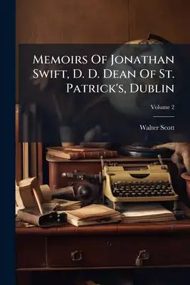 Memoirs Of Jonathan Swift, D. D. Dean Of St. Patrick's, Dublin: In Two Volumes; Volume 2