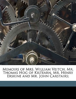 Memoirs of Mrs. William Veitch, Mr. Thomas Hog of Kiltearn, Mr. Henry Erskine and Mr. John Carstairs;