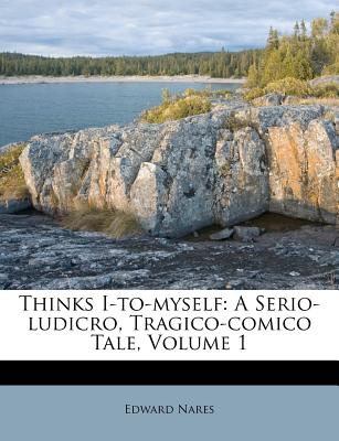 Thinks I-To-Myself: A Serio-Ludicro, Tragico-Comico Tale, Volume 1