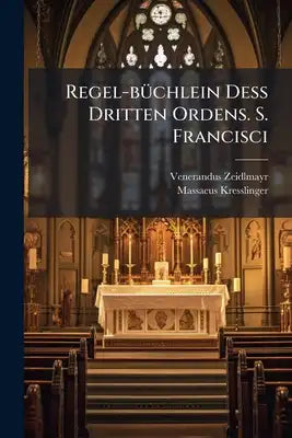 Regel-büchlein Deß Dritten Ordens. S. Francisci: Auß Denen, Von Dem Päbstlichen Stuhl Vilfältig Confirmirten Reglen- Und Ordens Satzungen- Auch Alt Un