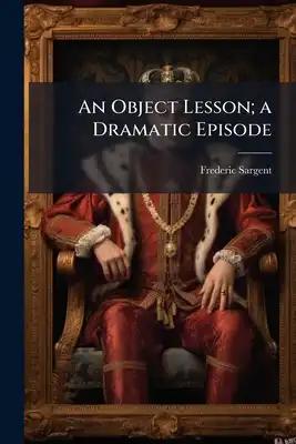 An Object Lesson; a Dramatic Episode