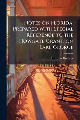 Notes on Florida, Prepared With Special Reference to the Howgate Grant, on Lake George
