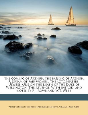 The Coming of Arthur, the Passing of Arthur, a Dream of Fair Women, the Lotos-Eaters, Ulysses, Ode on the Death of the Duke of Wellington, the Revenge