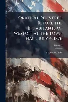 Oration Delivered Before the Inhabitants of Weston, at the Town Hall, July 4, 1876; Volume 2