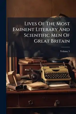 Lives Of The Most Eminent Literary And Scientific Men Of Great Britain; Volume 3