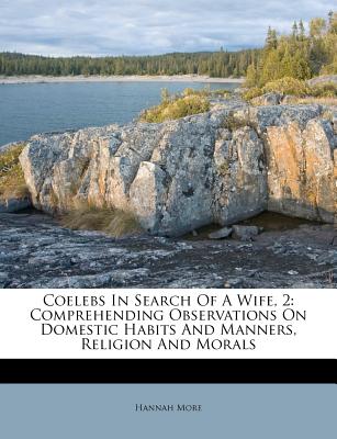 Coelebs in Search of a Wife, 2: Comprehending Observations on Domestic Habits and Manners, Religion and Morals