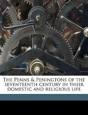 The Penns & Peningtons of the Seventeenth Century in Their Domestic and Religious Life