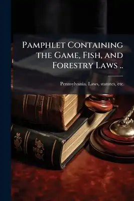Pamphlet Containing the Game, Fish, and Forestry Laws ..