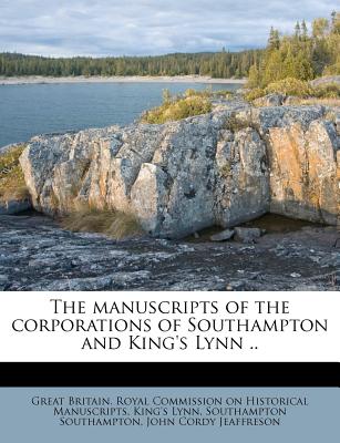 The Manuscripts of the Corporations of Southampton and King's Lynn ..