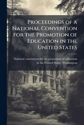 Proceedings of a National Convention for the Promotion of Education in the United States