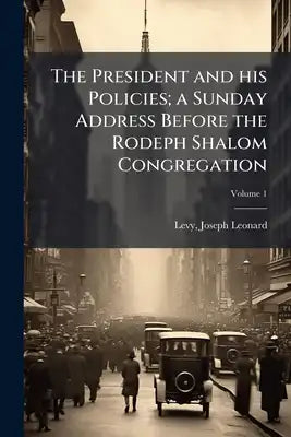 The President and his Policies; a Sunday Address Before the Rodeph Shalom Congregation; Volume 1