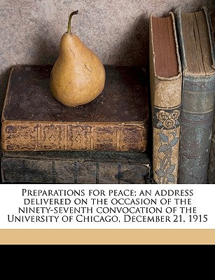 Preparations for Peace; An Address Delivered on the Occasion of the Ninety-Seventh Convocation of the University of Chicago, December 21, 1915