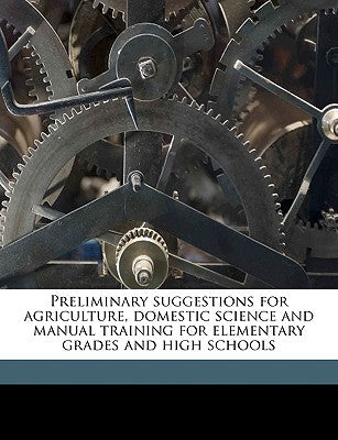 Preliminary Suggestions for Agriculture, Domestic Science and Manual Training for Elementary Grades and High Schools
