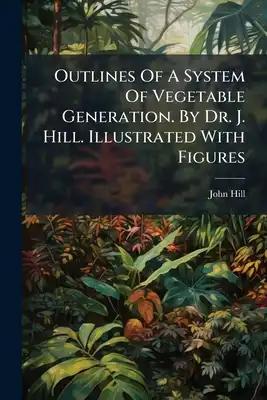 Outlines Of A System Of Vegetable Generation. By Dr. J. Hill. Illustrated With Figures