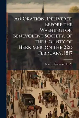 An Oration, Delivered Before the Washington Benevolent Society, of the County of Herkimer, on the 22d February, 1817