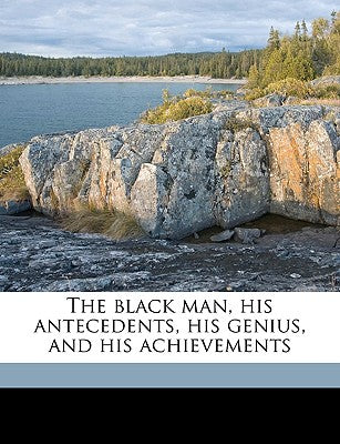 The Black Man, His Antecedents, His Genius, and His Achievements