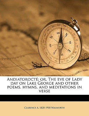 Andiatorocté; Or, the Eve of Lady Day on Lake George and Other Poems, Hymns, and Meditations in Verse