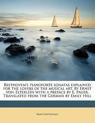 Beethoven's Pianoforte Sonatas Explained for the Lovers of the Musical Art. by Ernst Von Elterlein with a Preface by E. Pauer. Translated from the Ger