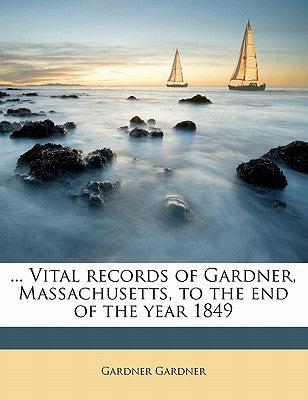 ... Vital Records of Gardner, Massachusetts, to the End of the Year 1849