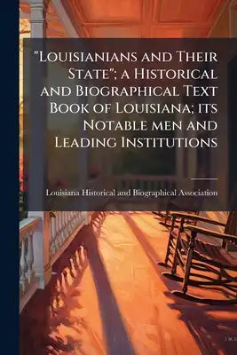 "Louisianians and Their State"; a Historical and Biographical Text Book of Louisiana; its Notable men and Leading Institutions