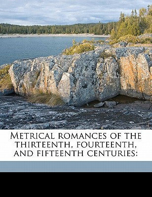 Metrical Romances of the Thirteenth, Fourteenth, and Fifteenth Centuries: Volume 1