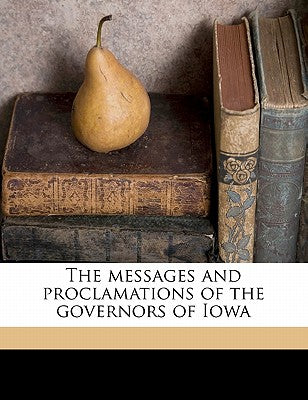 The Messages and Proclamations of the Governors of Iowa Volume 7