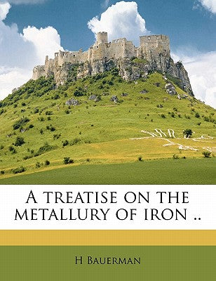 A Treatise on the Metallury of Iron ..
