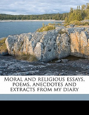 Moral and Religious Essays, Poems, Anecdotes and Extracts from My Diary Volume 2