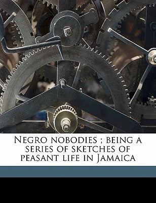 Negro Nobodies; Being a Series of Sketches of Peasant Life in Jamaica
