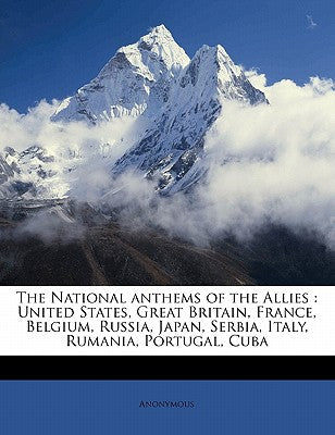 The National Anthems of the Allies: United States, Great Britain, France, Belgium, Russia, Japan, Serbia, Italy, Rumania, Portugal, Cuba