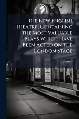 The New English Theatre, Containing the Most Valuable Plays Which Have Been Acted on the London Stage; Volume 3