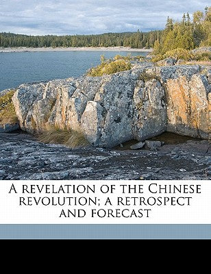 A Revelation of the Chinese Revolution; A Retrospect and Forecast