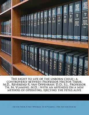 The Right to Life of the Unborn Child: A Controversy Between Professor Hector Treub, M.D., Reverend R. Van Oppenraay, D.D., S.J., Professor Th. M. Vla