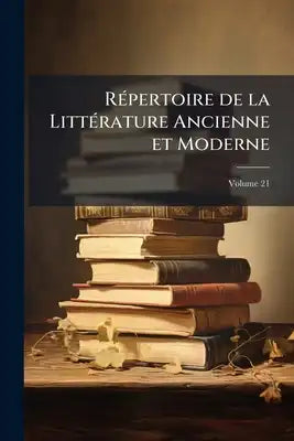 Répertoire de la Littérature Ancienne et Moderne; Volume 21