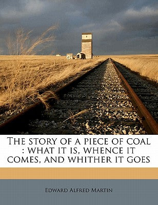 The Story of a Piece of Coal: What It Is, Whence It Comes, and Whither It Goes