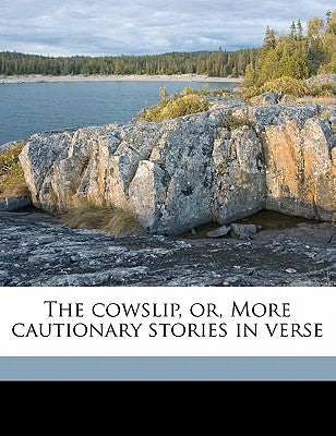 The Cowslip, Or, More Cautionary Stories in Verse