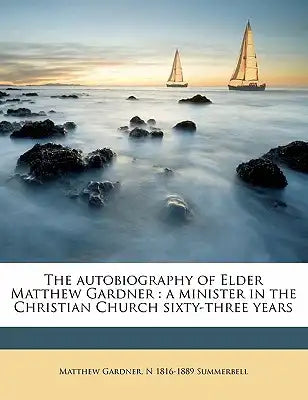 The Autobiography of Elder Matthew Gardner: A Minister in the Christian Church Sixty-Three Years