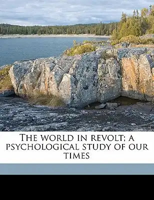 The World in Revolt; A Psychological Study of Our Times