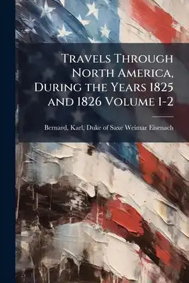 Travels Through North America, During the Years 1825 and 1826 Volume 1-2