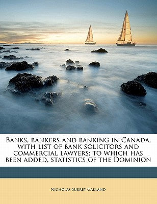Banks, Bankers and Banking in Canada, with List of Bank Solicitors and Commercial Lawyers; To Which Has Been Added, Statistics of the Dominion