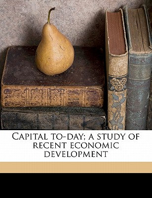 Capital To-Day; A Study of Recent Economic Development
