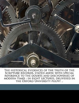 The Historical Evidences of the Truth of the Scripture Records, Stated Anew, with Special Reference to the Doubts and Discvoveries of Modern Times: In