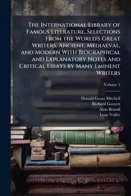 The International Library of Famous Literature, Selections From the World's Great Writers, Ancient, Mediaeval, and Modern With Biographical and Explan