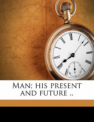 Man; His Present and Future ..